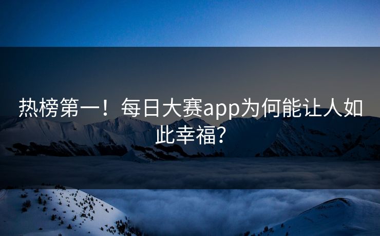 热榜第一！每日大赛app为何能让人如此幸福？