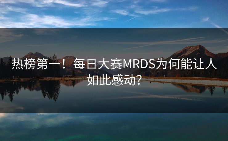 热榜第一！每日大赛MRDS为何能让人如此感动？