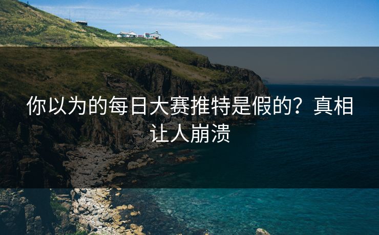 你以为的每日大赛推特是假的？真相让人崩溃