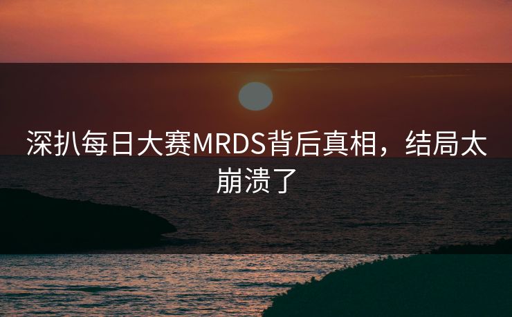 深扒每日大赛MRDS背后真相，结局太崩溃了