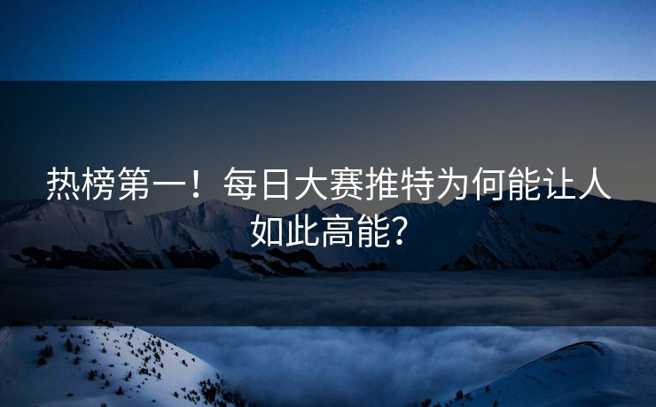 热榜第一！每日大赛推特为何能让人如此高能？