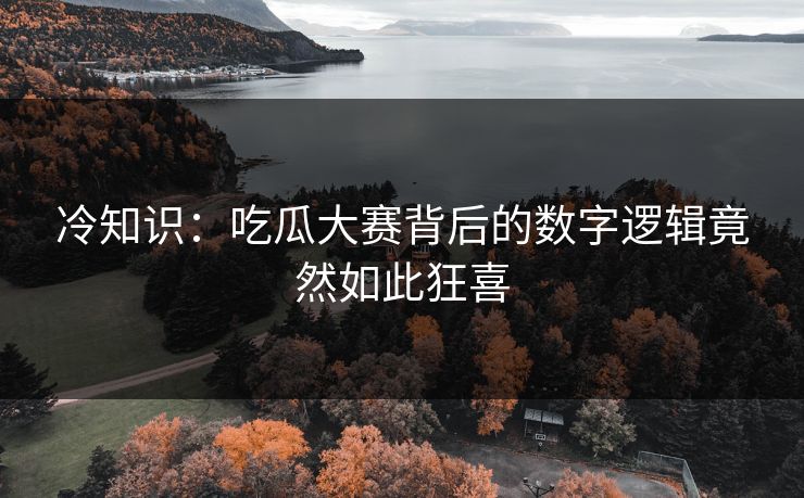 冷知识：吃瓜大赛背后的数字逻辑竟然如此狂喜
