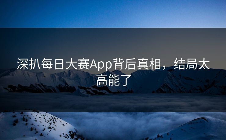 深扒每日大赛App背后真相，结局太高能了