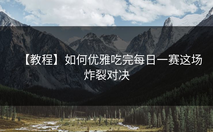 【教程】如何优雅吃完每日一赛这场炸裂对决
