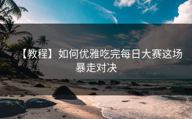 【教程】如何优雅吃完每日大赛这场暴走对决
