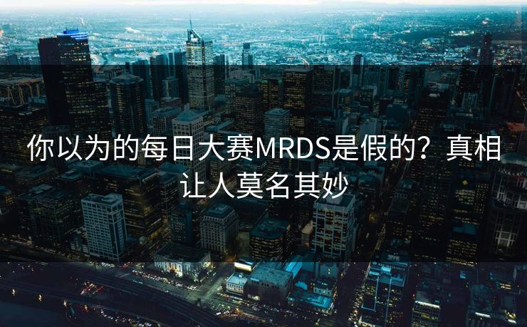 你以为的每日大赛MRDS是假的？真相让人莫名其妙