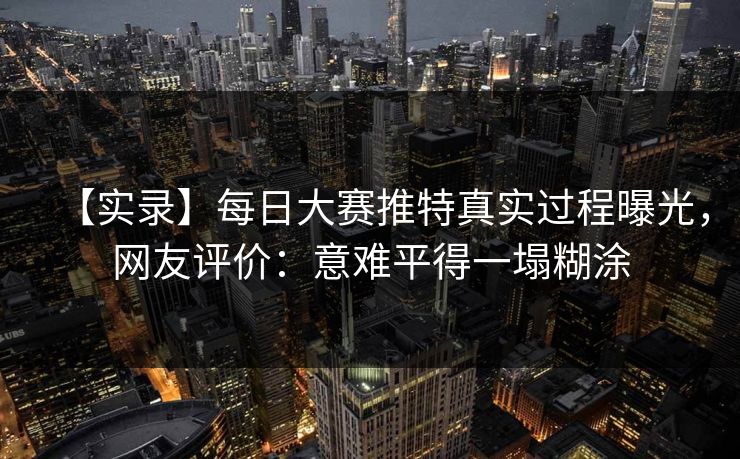 【实录】每日大赛推特真实过程曝光，网友评价：意难平得一塌糊涂