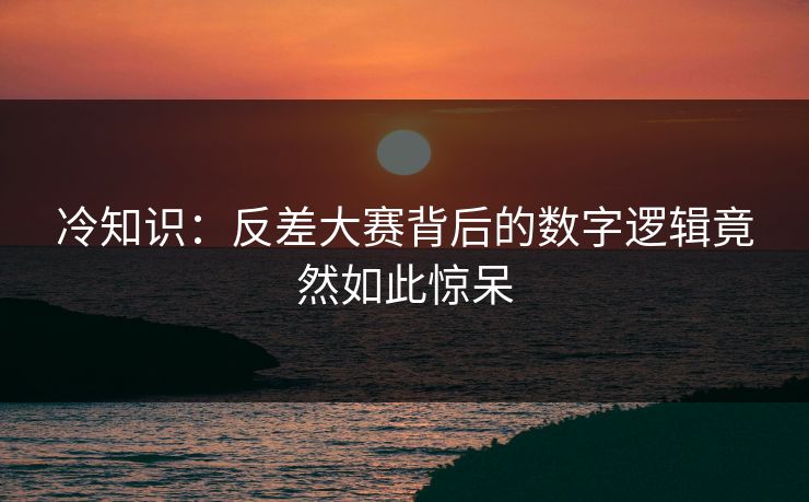 冷知识：反差大赛背后的数字逻辑竟然如此惊呆