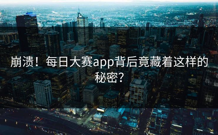 崩溃！每日大赛app背后竟藏着这样的秘密？