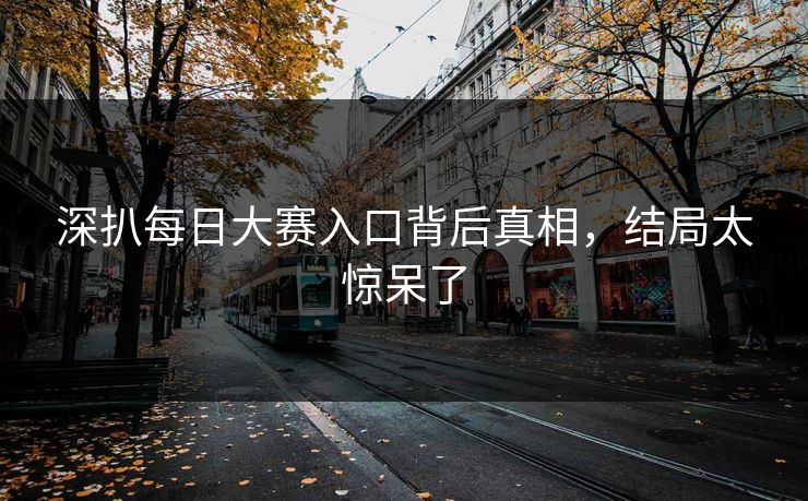 深扒每日大赛入口背后真相，结局太惊呆了