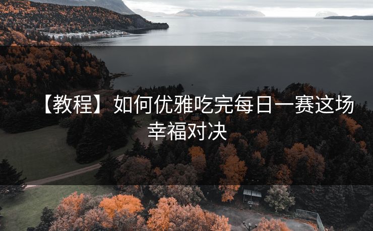 【教程】如何优雅吃完每日一赛这场幸福对决