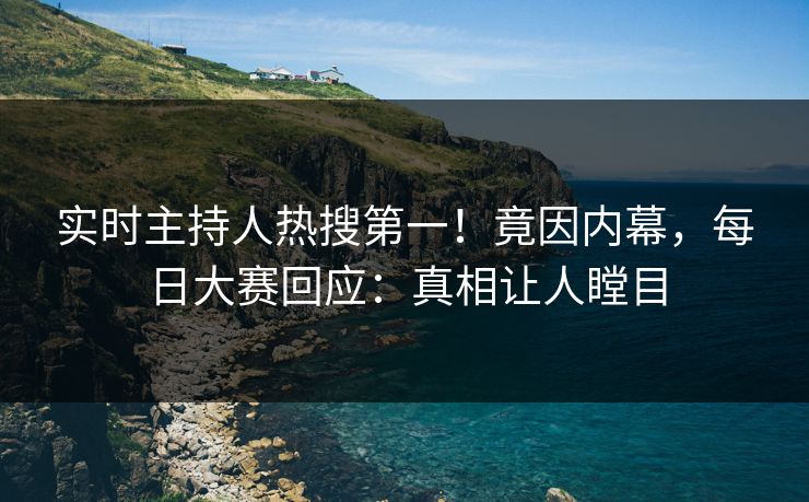 实时主持人热搜第一！竟因内幕，每日大赛回应：真相让人瞠目