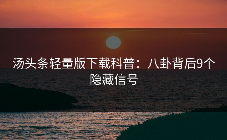 汤头条轻量版下载科普：八卦背后9个隐藏信号