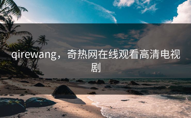 qirewang，奇热网在线观看高清电视剧