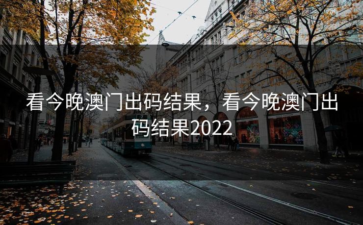 看今晚澳门出码结果，看今晚澳门出码结果2022