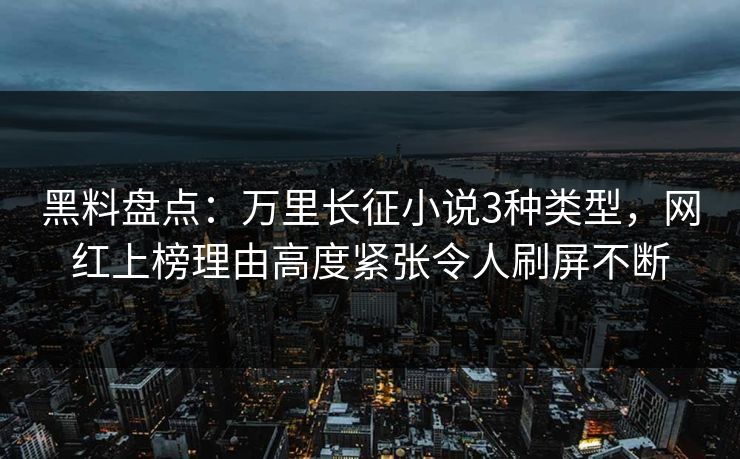 黑料盘点：万里长征小说3种类型，网红上榜理由高度紧张令人刷屏不断