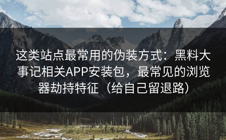 这类站点最常用的伪装方式：黑料大事记相关APP安装包，最常见的浏览器劫持特征（给自己留退路）