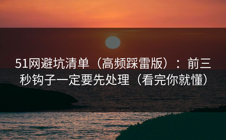 51网避坑清单（高频踩雷版）：前三秒钩子一定要先处理（看完你就懂）