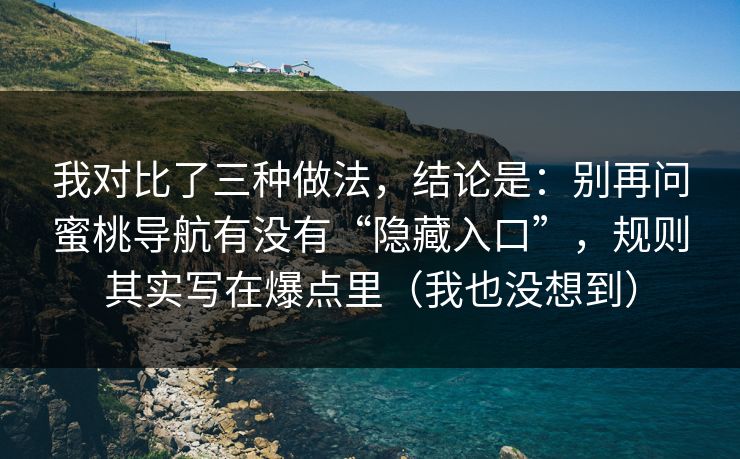 我对比了三种做法,结论是:别再问蜜桃导航有没有“隐藏入口”,规则其实写在爆点里(我也没想到) 我对比了三种做法,结论是:别再问蜜桃导航有没有“隐藏入口”,规则其实写在爆点里(我也没想到)