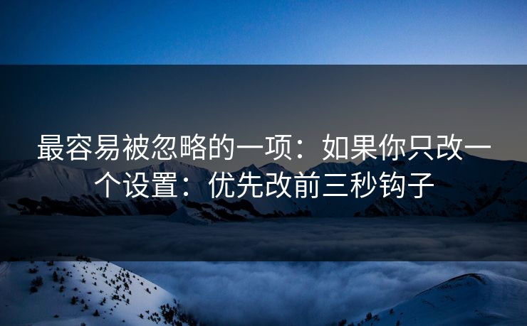 最容易被忽略的一项：如果你只改一个设置：优先改前三秒钩子